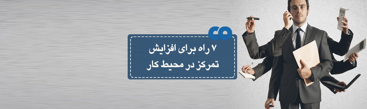 7راه برای افزایش تمرکز در محیط کار